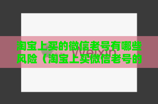 淘宝上买的微信老号有哪些风险（淘宝上买微信老号的需谨慎）