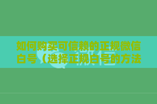 如何购买可信赖的正规微信白号（选择正规白号的方法）