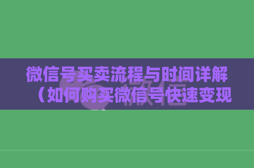 微信号买卖流程与时间详解（如何购买微信号快速变现）