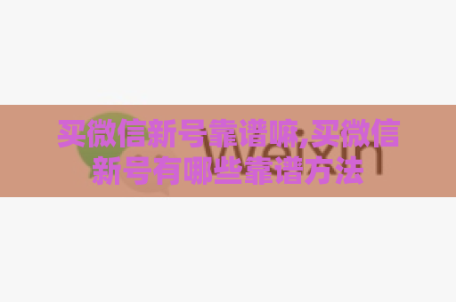 买微信新号靠谱嘛,买微信新号有哪些靠谱方法