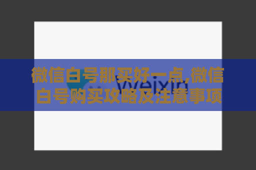 微信白号那买好一点,微信白号购买攻略及注意事项