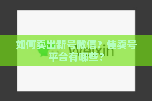 如何卖出新号微信？佳卖号平台有哪些？