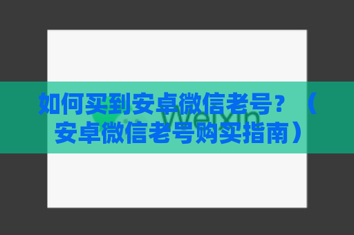 如何买到安卓微信老号？（安卓微信老号购买指南）