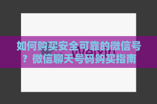 如何购买安全可靠的微信号？微信聊天号码购买指南