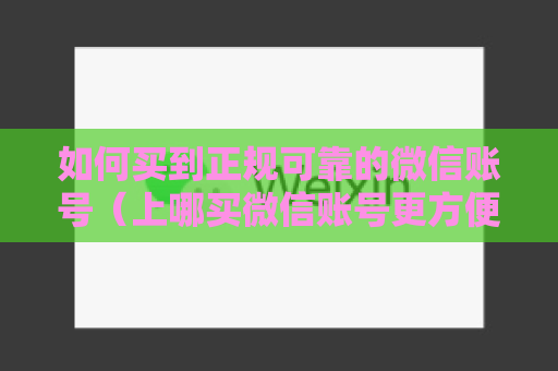 如何买到正规可靠的微信账号（上哪买微信账号更方便）