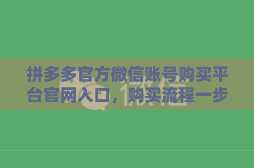 拼多多官方微信账号购买平台官网入口，购买流程一步步讲解