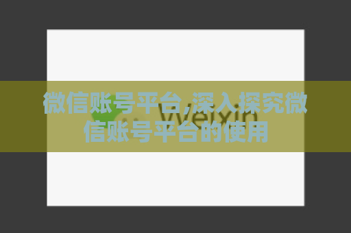 微信账号平台,深入探究微信账号平台的使用