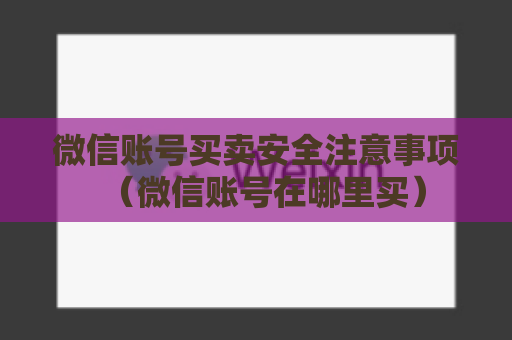 微信账号买卖安全注意事项（微信账号在哪里买）