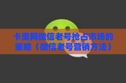 卡奥网微信老号抢占市场的策略（微信老号营销方法）