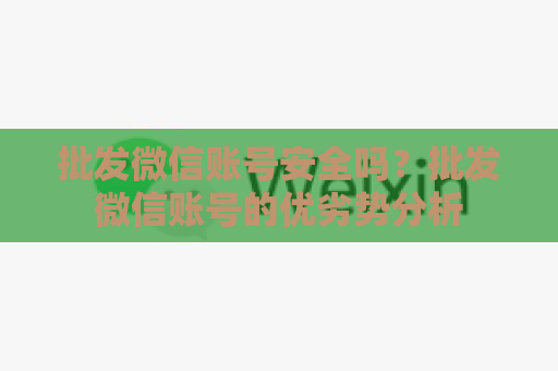 批发微信账号安全吗？批发微信账号的优劣势分析