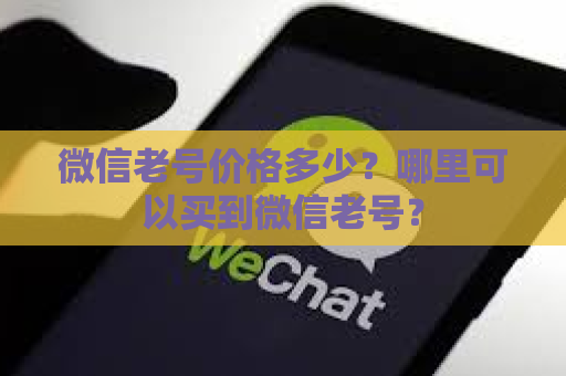 微信老号价格多少？哪里可以买到微信老号？