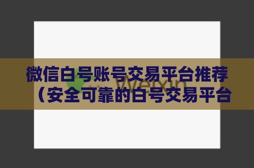 微信白号账号交易平台推荐（安全可靠的白号交易平台）