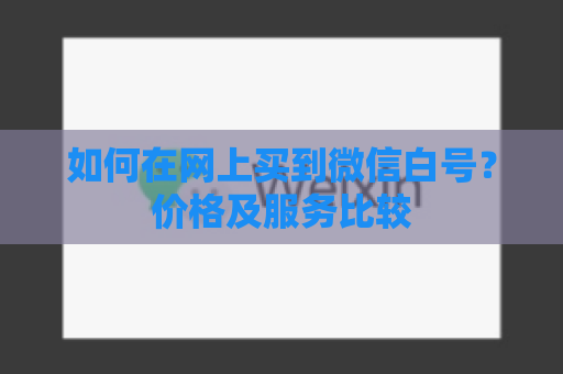 如何在网上买到微信白号？价格及服务比较