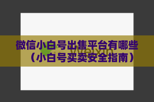 微信小白号出售平台有哪些（小白号买卖安全指南）