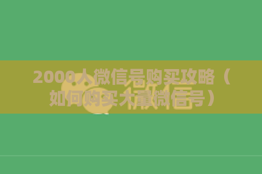 2000人微信号购买攻略（如何购买大量微信号）