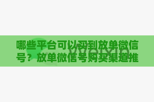 哪些平台可以买到放单微信号？放单微信号购买渠道推荐