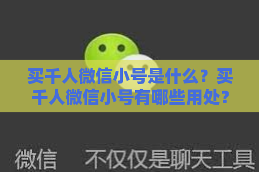 买千人微信小号是什么？买千人微信小号有哪些用处？