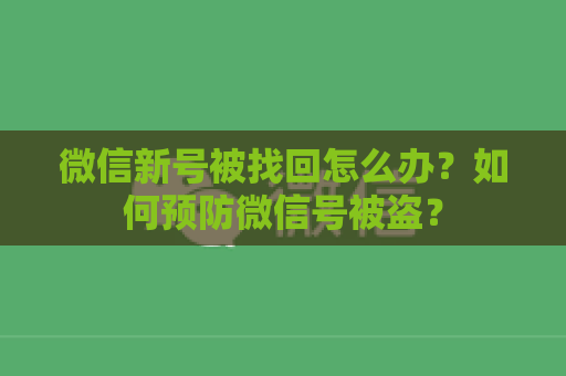 微信新号被找回怎么办？如何预防微信号被盗？