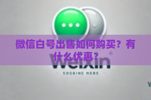 微信白号出售如何购买？有什么优惠？