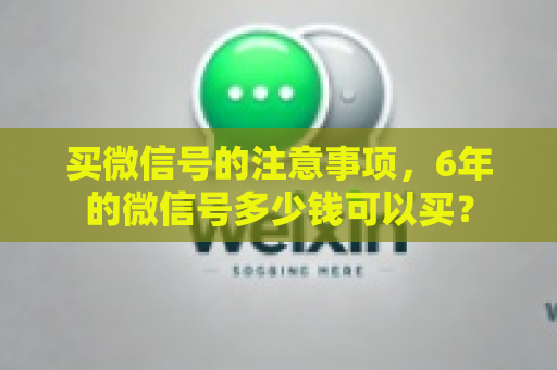 买微信号的注意事项，6年的微信号多少钱可以买？