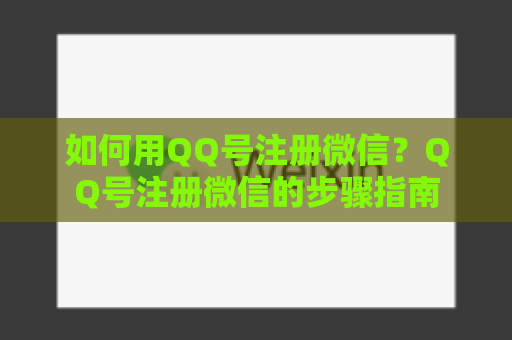 如何用QQ号注册微信？QQ号注册微信的步骤指南