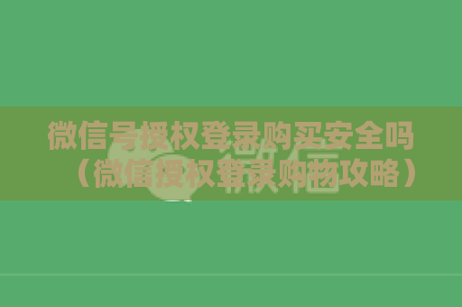 微信号授权登录购买安全吗（微信授权登录购物攻略）