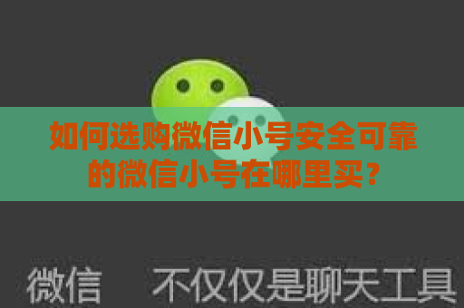 如何选购微信小号安全可靠的微信小号在哪里买？