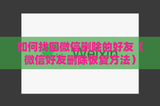 如何找回微信删除的好友（微信好友删除恢复方法）