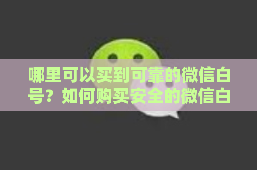 哪里可以买到可靠的微信白号？如何购买安全的微信白号？