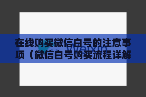 在线购买微信白号的注意事项（微信白号购买流程详解）