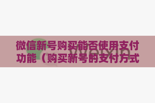 微信新号购买能否使用支付功能（购买新号的支付方式介绍）