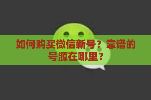 如何购买微信新号？靠谱的号源在哪里？