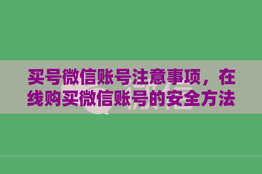 买号微信账号注意事项，在线购买微信账号的安全方法