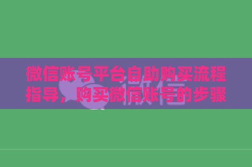 微信账号平台自助购买流程指导，购买微信账号的步骤与注意事项