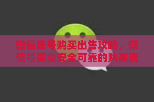 微信账号购买出售攻略，微信号买卖安全可靠的购买流程