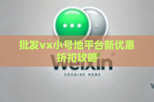 批发vx小号地平台新优惠折扣攻略