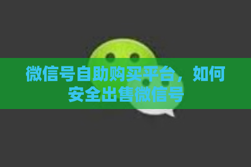 微信号自助购买平台，如何安全出售微信号