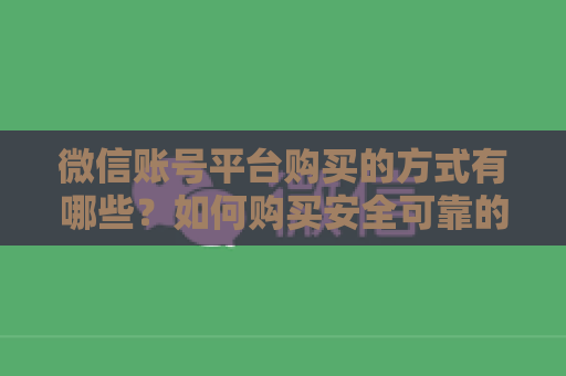 微信账号平台购买的方式有哪些？如何购买安全可靠的微信账号？