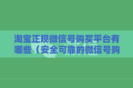 淘宝正规微信号购买平台有哪些（安全可靠的微信号购买平台推荐）