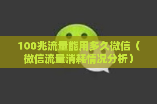 100兆流量能用多久微信（微信流量消耗情况分析）