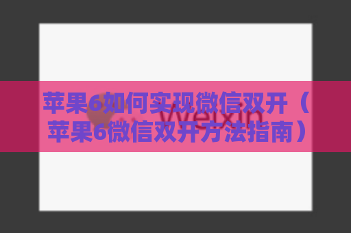 苹果6如何实现微信双开（苹果6微信双开方法指南）