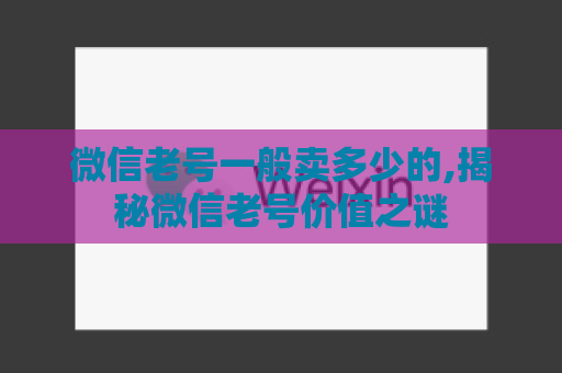 微信老号一般卖多少的,揭秘微信老号价值之谜