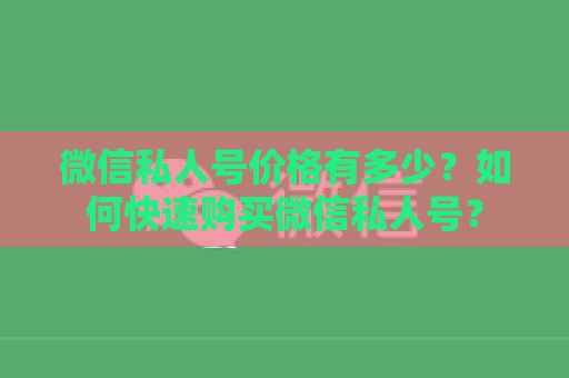 微信私人号价格有多少？如何快速购买微信私人号？