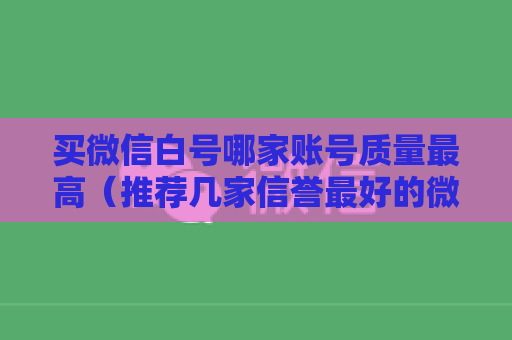 买微信白号哪家账号质量最高（推荐几家信誉最好的微信白号商家）