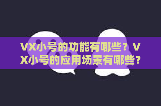 VX小号的功能有哪些？VX小号的应用场景有哪些？