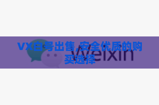 VX白号出售,安全优质的购买选择