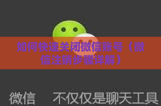 如何快速关闭微信账号（微信注销步骤详解）