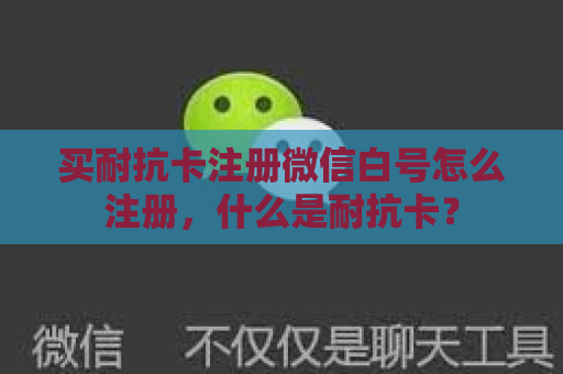 买耐抗卡注册微信白号怎么注册，什么是耐抗卡？