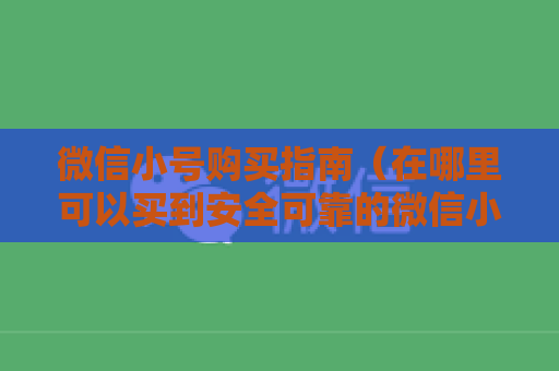 微信小号购买指南（在哪里可以买到安全可靠的微信小号）