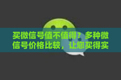 买微信号值不值得？多种微信号价格比较，让您买得实惠